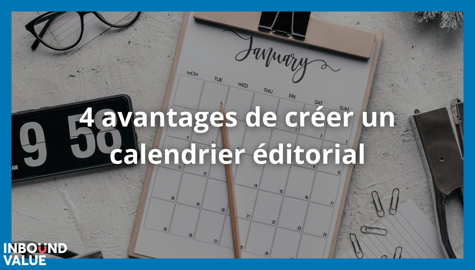4 avantages de créer un calendrier éditorial
