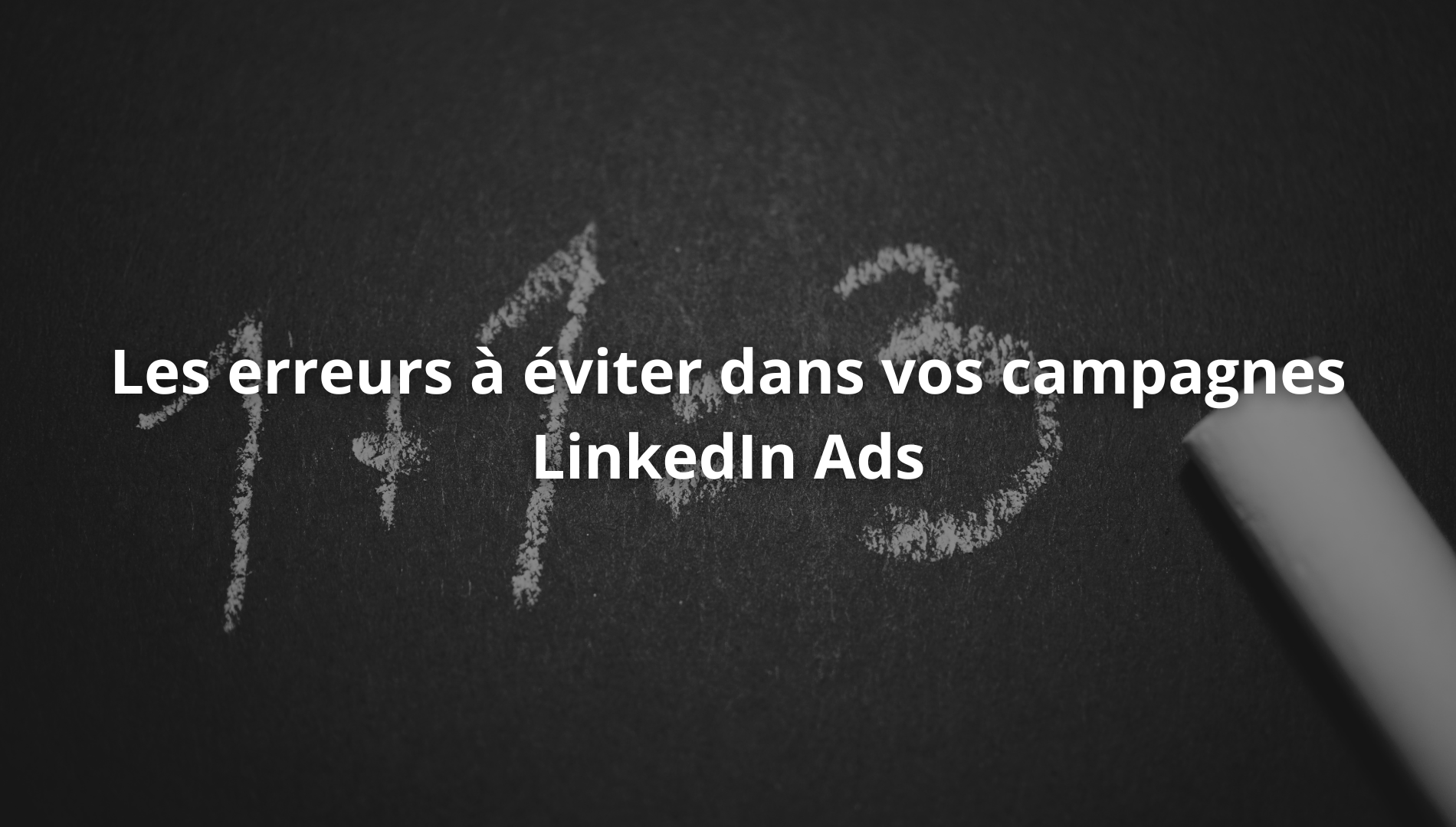 Les erreurs à éviter dans vos campagnes LinkedIn Ads